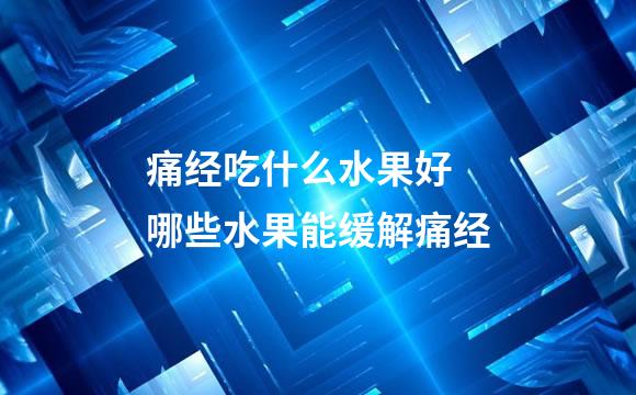 痛经吃什么水果好 哪些水果能缓解痛经
